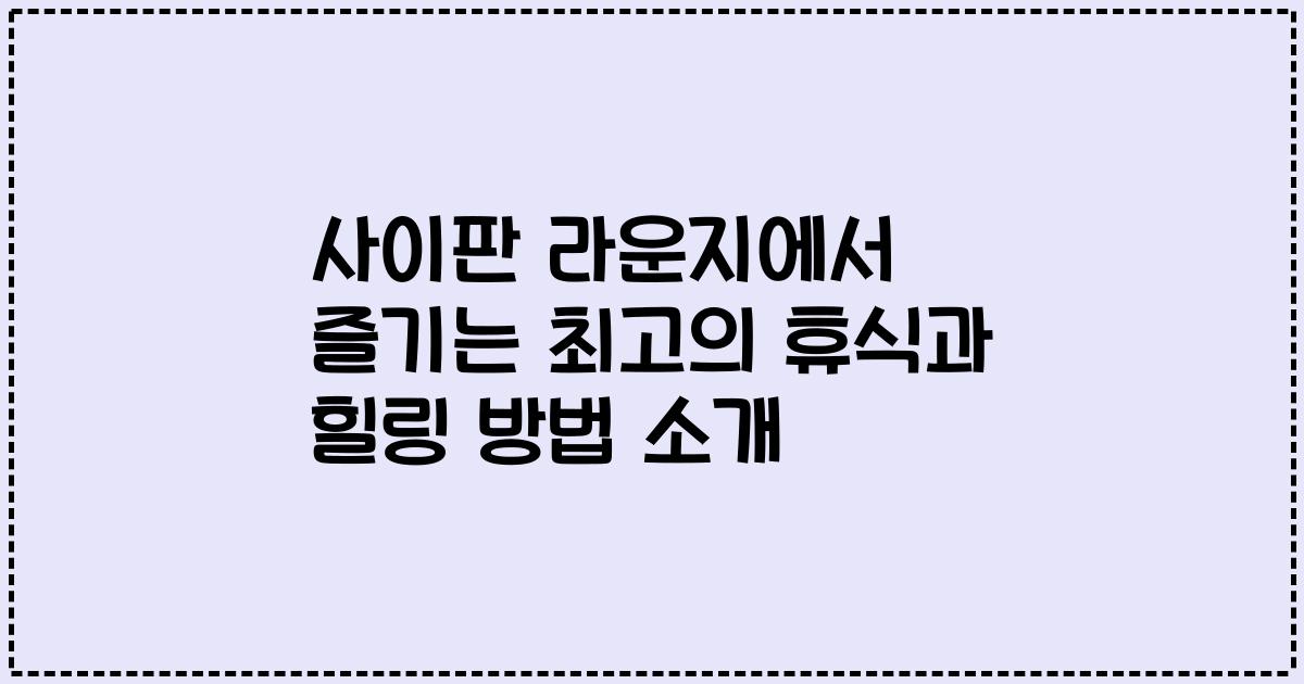 사이판 라운지에서 즐기는 최고의 휴식과 힐링 방법 소개