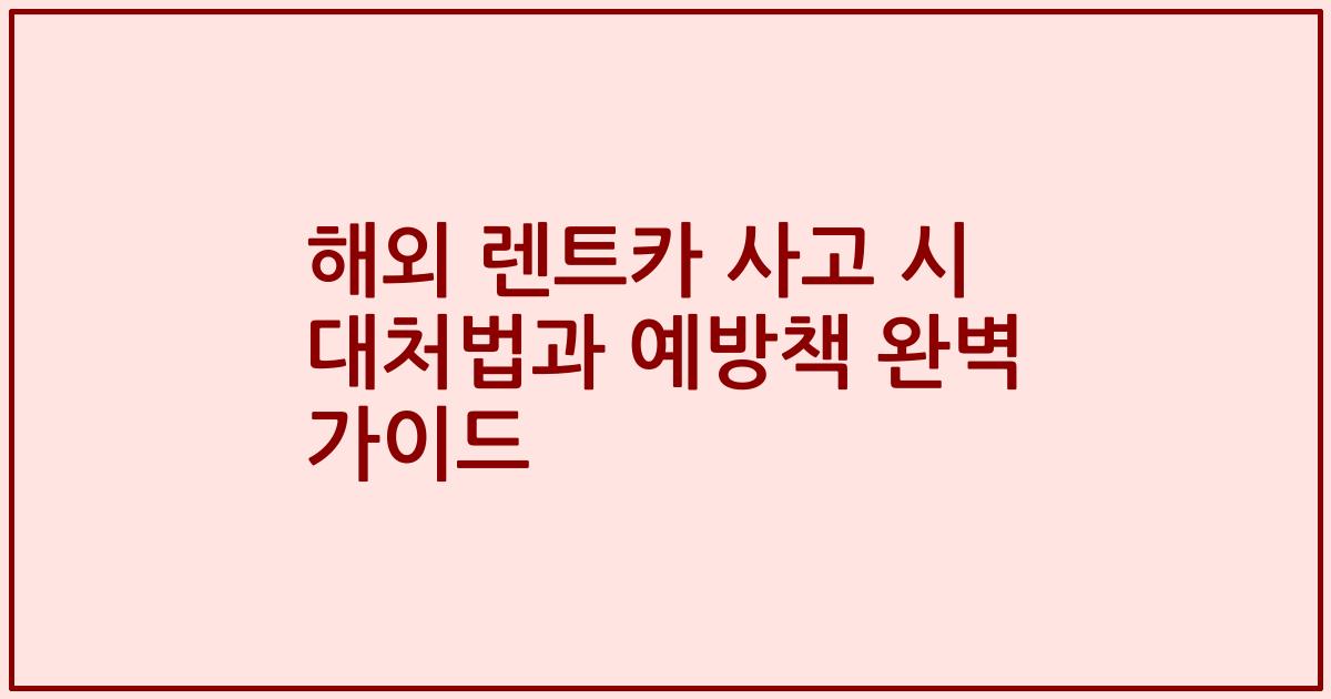 해외 렌트카 사고 시 대처법과 예방책 완벽 가이드