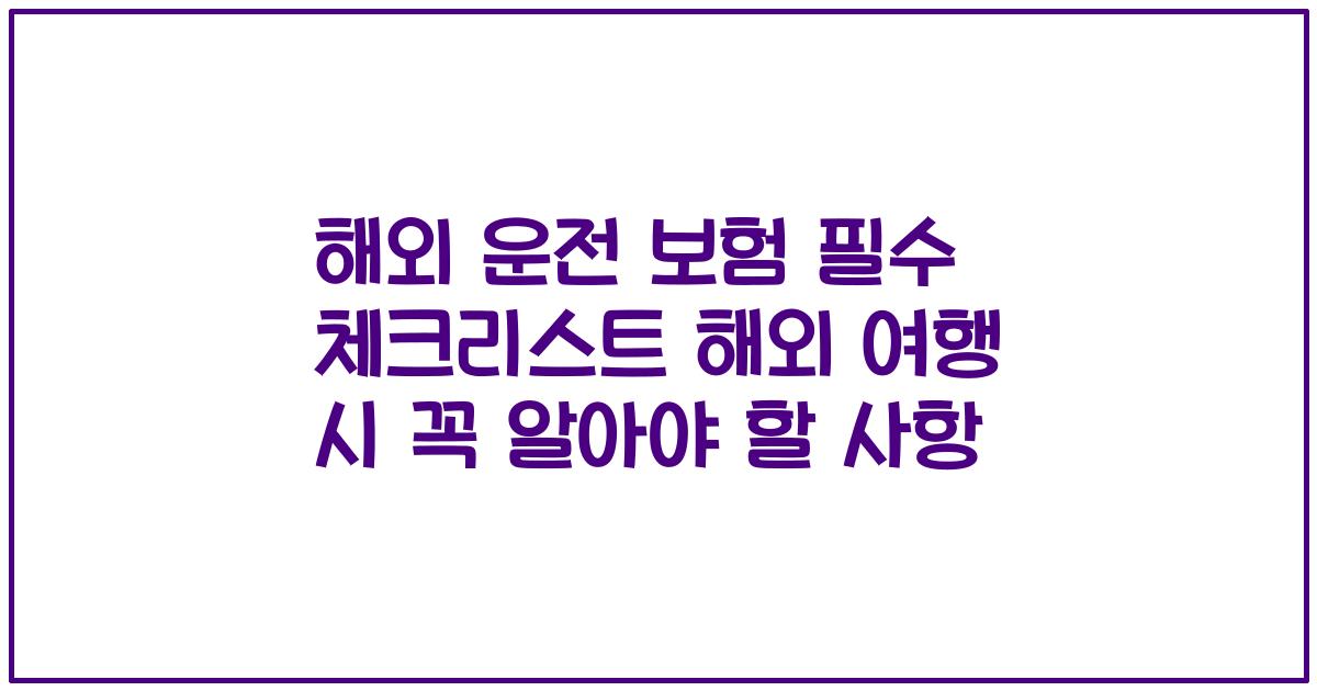해외 운전 보험 필수 체크리스트 해외 여행 시 꼭 알아야 할 사항