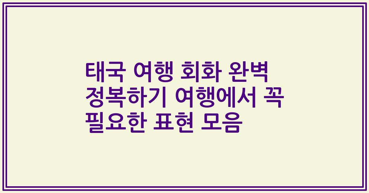 태국 여행 회화 완벽 정복하기 여행에서 꼭 필요한 표현 모음