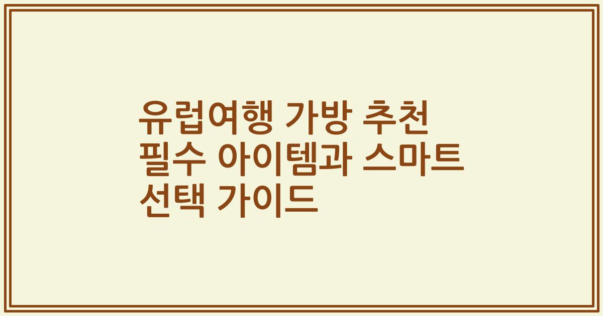유럽여행 가방 추천 필수 아이템과 스마트 선택 가이드