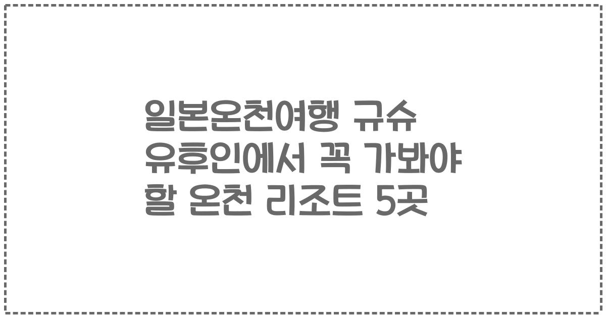 일본온천여행 규슈 유후인에서 꼭 가봐야 할 온천 리조트 5곳