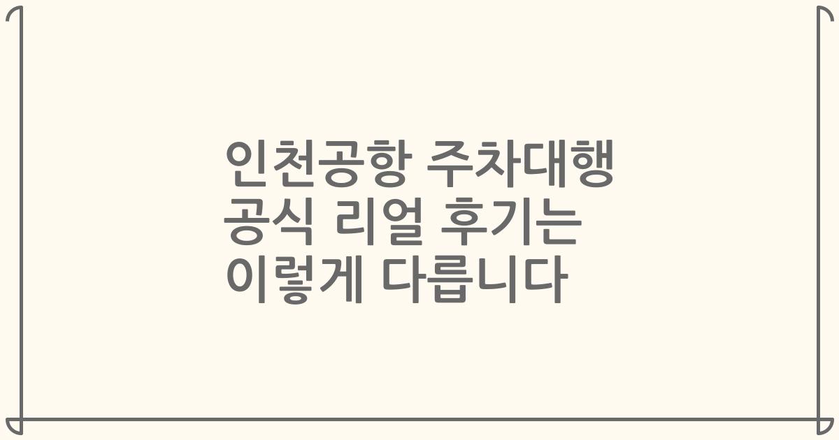인천공항 주차대행 공식 리얼 후기는 이렇게 다릅니다