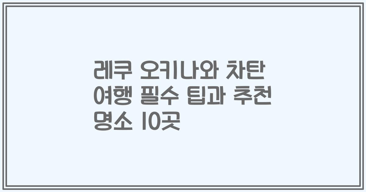 레쿠 오키나와 차탄 여행 필수 팁과 추천 명소 10곳