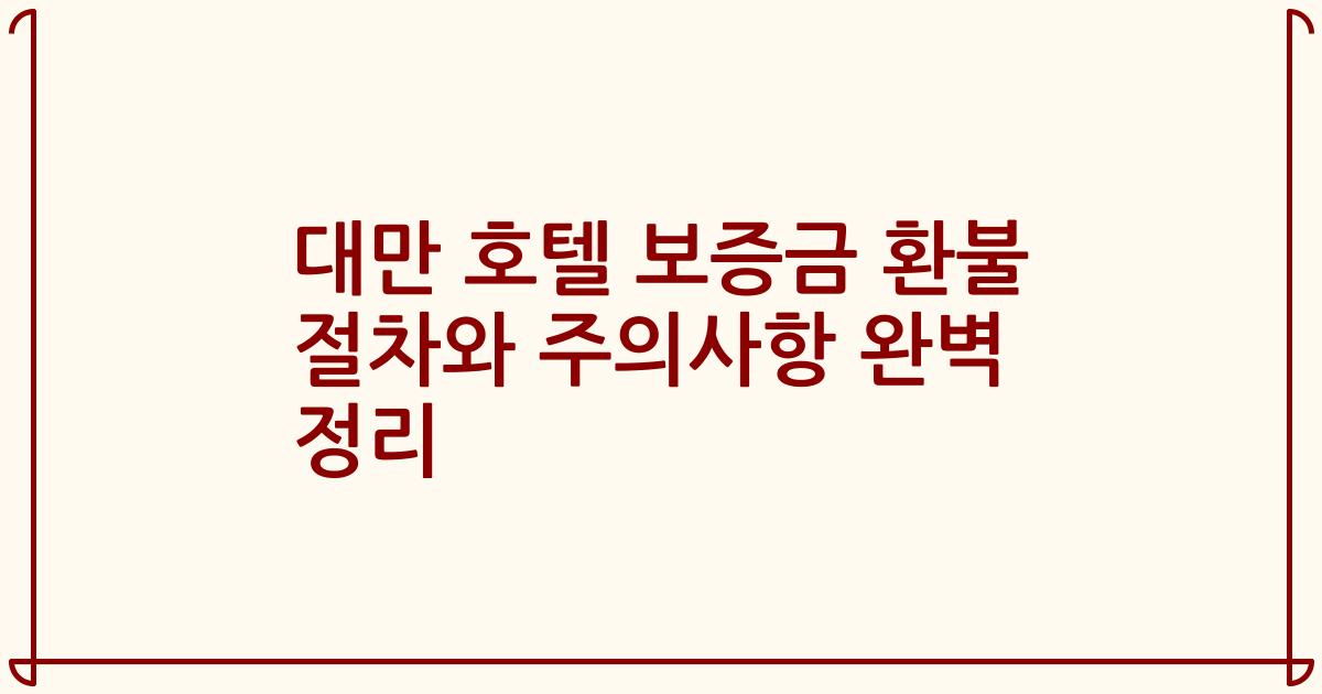 대만 호텔 보증금 환불 절차와 주의사항 완벽 정리