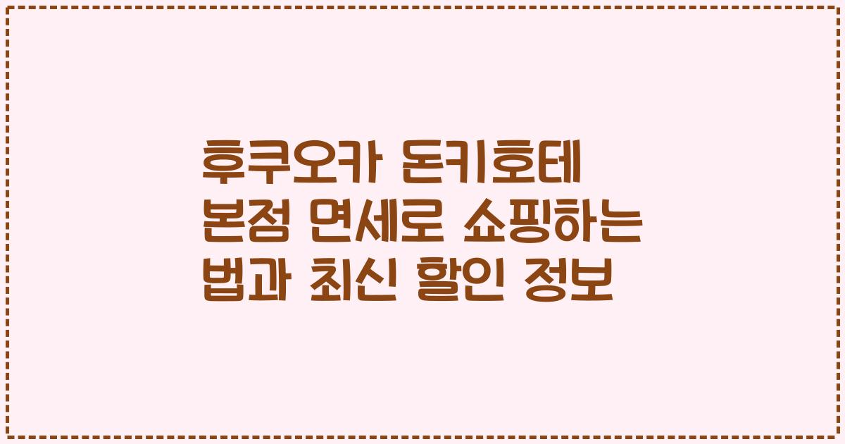 후쿠오카 돈키호테 본점 면세로 쇼핑하는 법과 최신 할인 정보