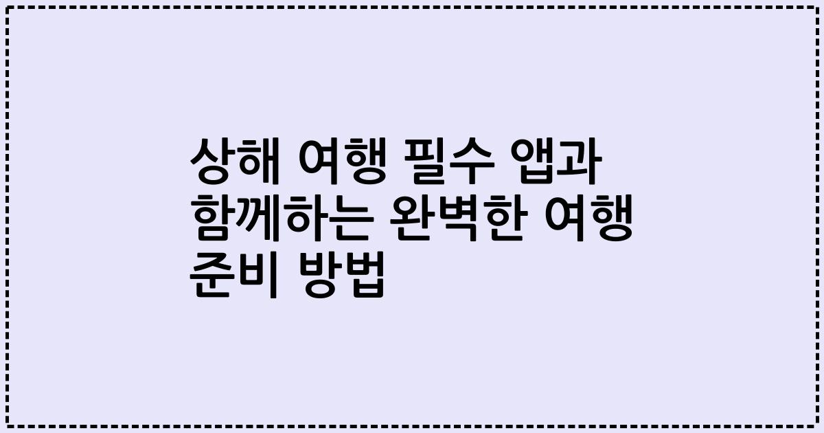 상해 여행 필수 앱과 함께하는 완벽한 여행 준비 방법