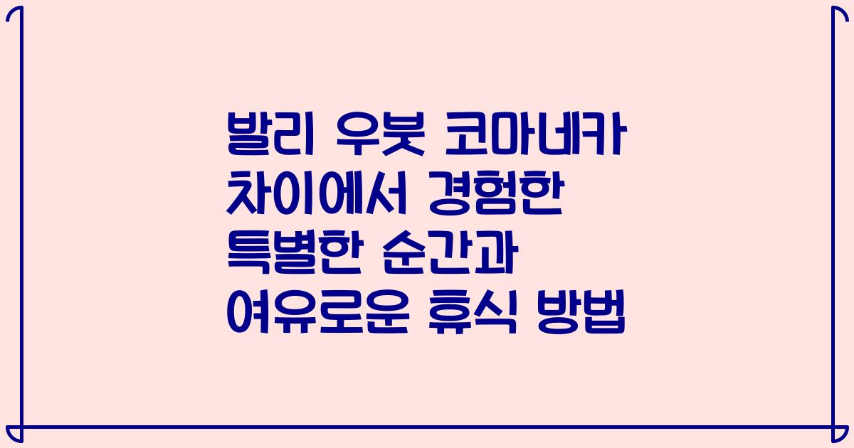 발리 우붓 코마네카 차이에서 경험한 특별한 순간과 여유로운 휴식 방법