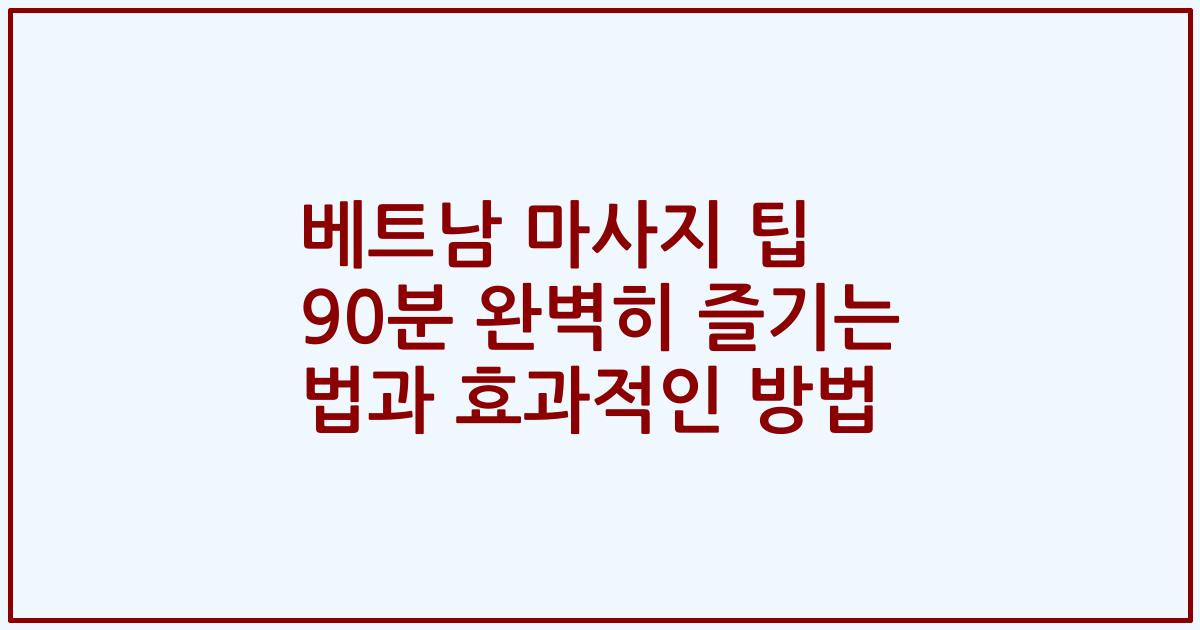 베트남 마사지 팁 90분 완벽히 즐기는 법과 효과적인 방법