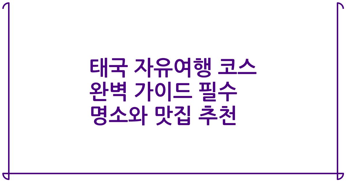 태국 자유여행 코스 완벽 가이드 필수 명소와 맛집 추천