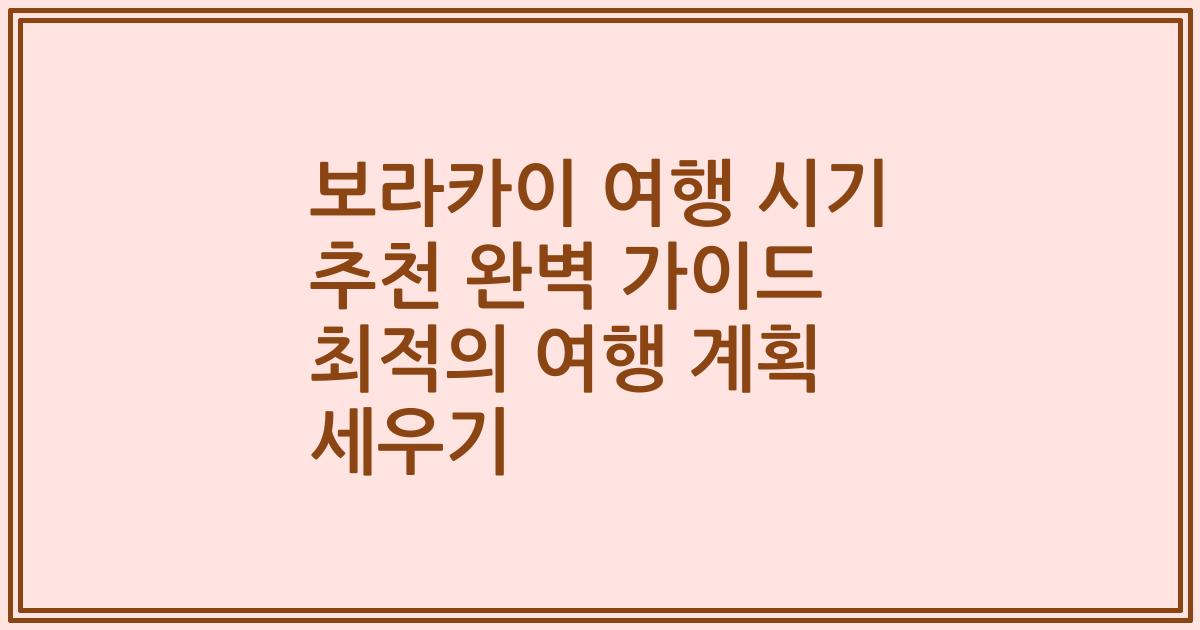 보라카이 여행 시기 추천 완벽 가이드 최적의 여행 계획 세우기