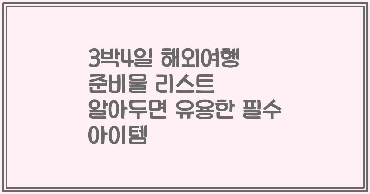 3박4일 해외여행 준비물 리스트 알아두면 유용한 필수 아이템