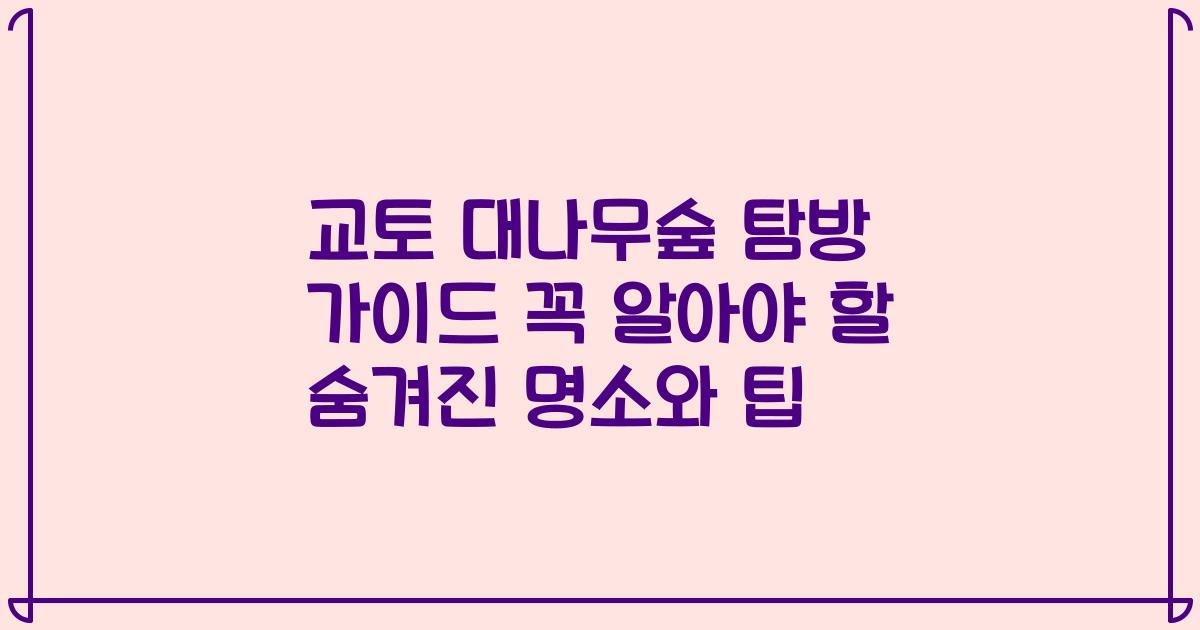 교토 대나무숲 탐방 가이드 꼭 알아야 할 숨겨진 명소와 팁