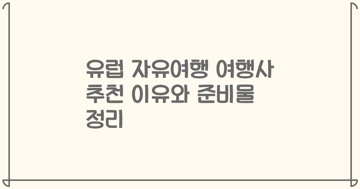 유럽 자유여행 여행사 추천 이유와 준비물 정리