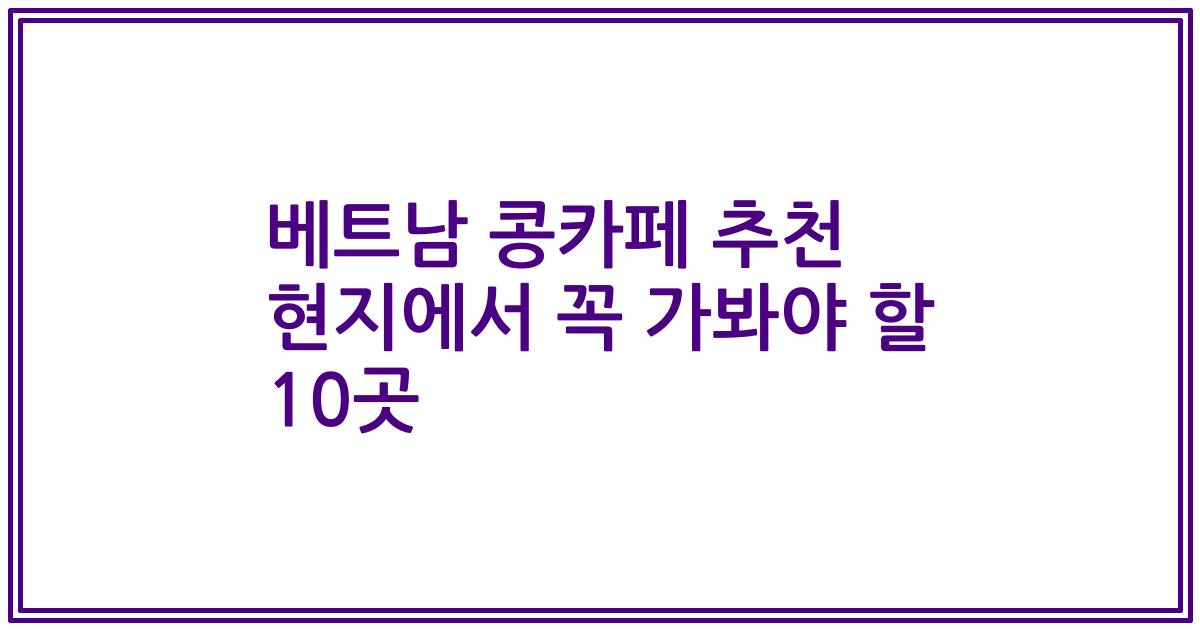 베트남 콩카페 추천 현지에서 꼭 가봐야 할 10곳