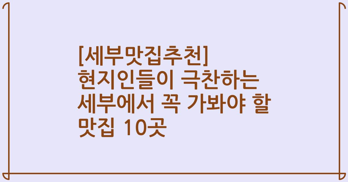 [세부맛집추천] 현지인들이 극찬하는 세부에서 꼭 가봐야 할 맛집 10곳