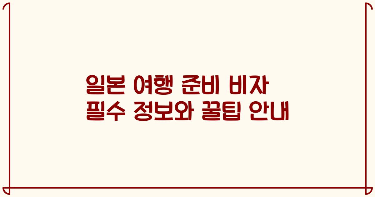 일본 여행 준비 비자 필수 정보와 꿀팁 안내