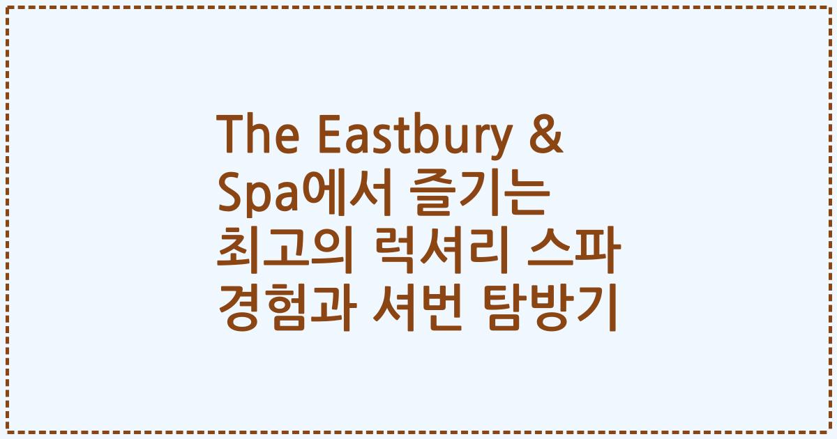 The Eastbury & Spa에서 즐기는 최고의 럭셔리 스파 경험과 셔번 탐방기