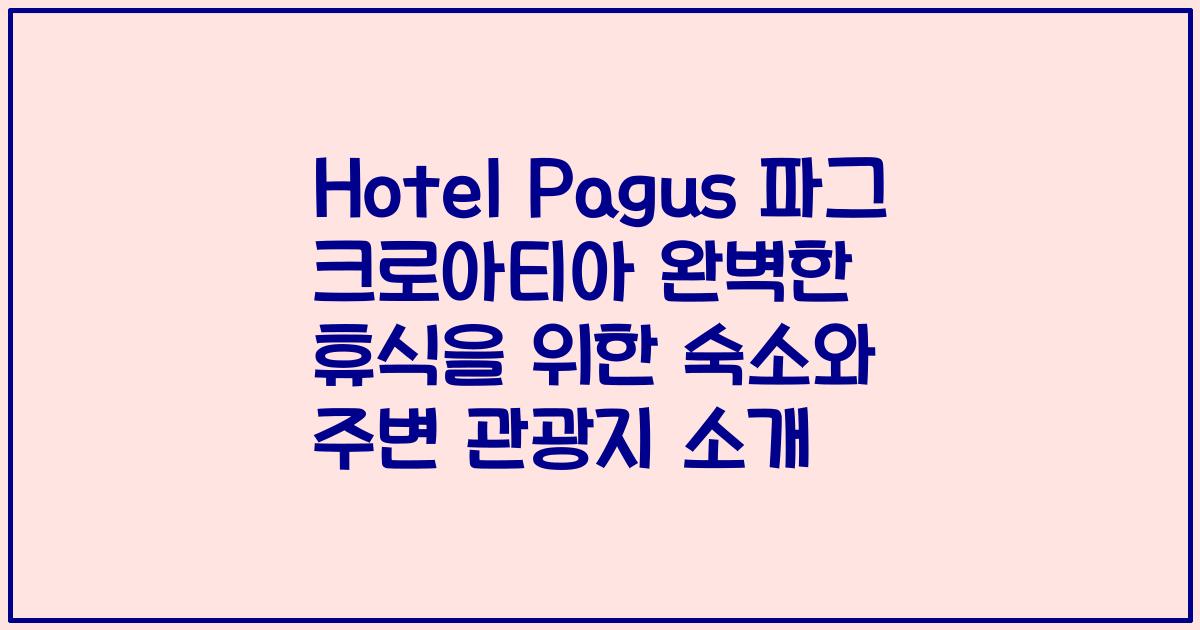 Hotel Pagus 파그 크로아티아 완벽한 휴식을 위한 숙소와 주변 관광지 소개