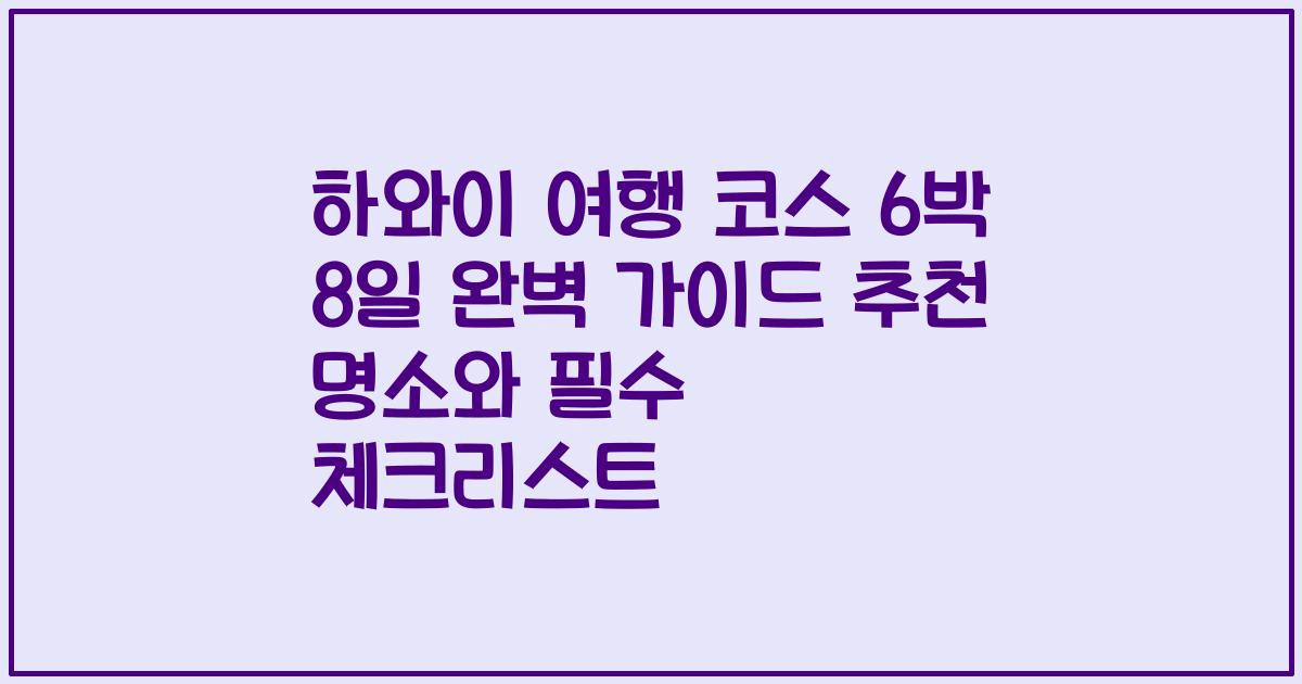 하와이 여행 코스 6박 8일 완벽 가이드 추천 명소와 필수 체크리스트