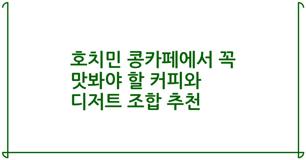 호치민 콩카페에서 꼭 맛봐야 할 커피와 디저트 조합 추천
