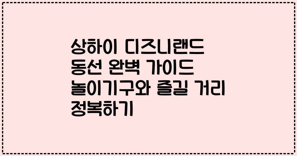 상하이 디즈니랜드 동선 완벽 가이드 놀이기구와 즐길 거리 정복하기