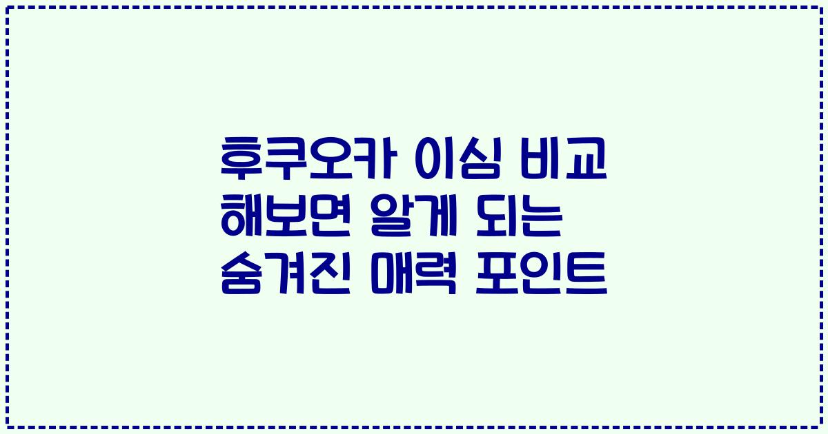 후쿠오카 이심 비교 해보면 알게 되는 숨겨진 매력 포인트
