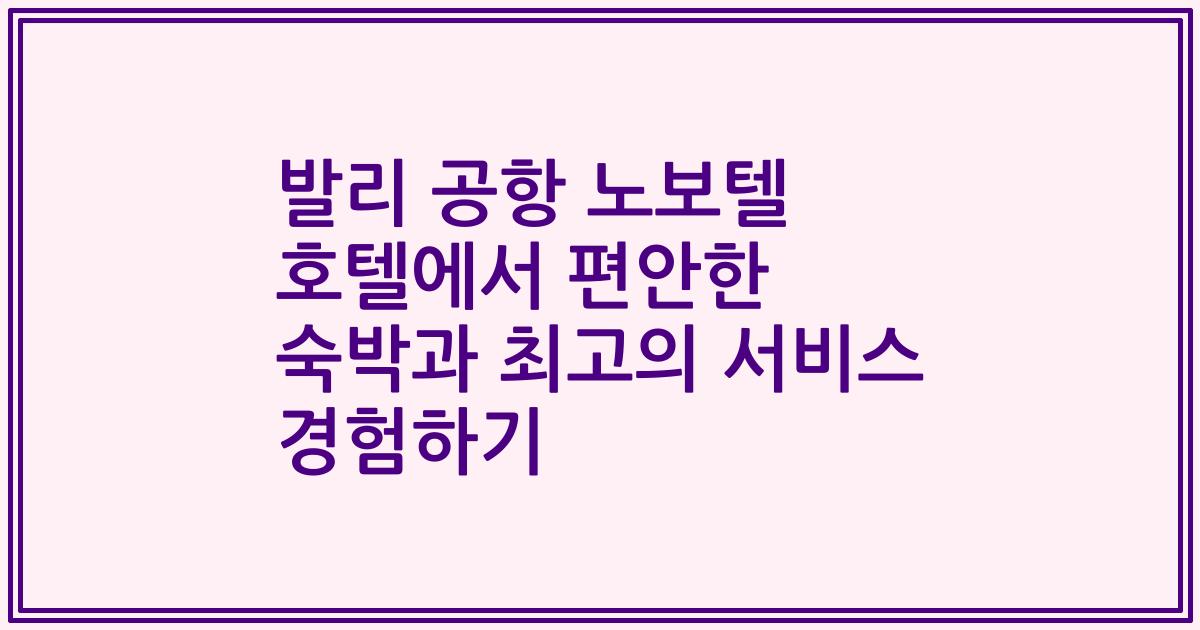 발리 공항 노보텔 호텔에서 편안한 숙박과 최고의 서비스 경험하기