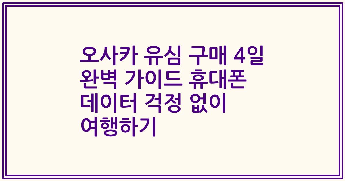 오사카 유심 구매 4일 완벽 가이드 휴대폰 데이터 걱정 없이 여행하기