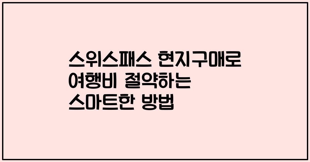스위스패스 현지구매로 여행비 절약하는 스마트한 방법