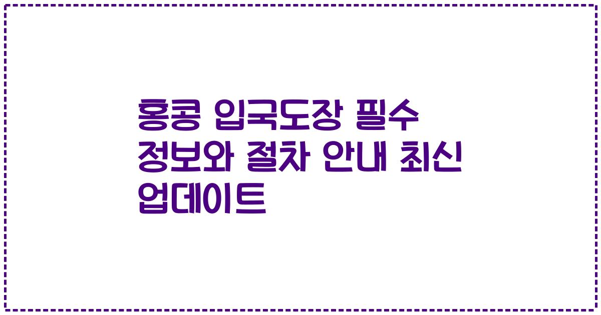 홍콩 입국도장 필수 정보와 절차 안내 최신 업데이트