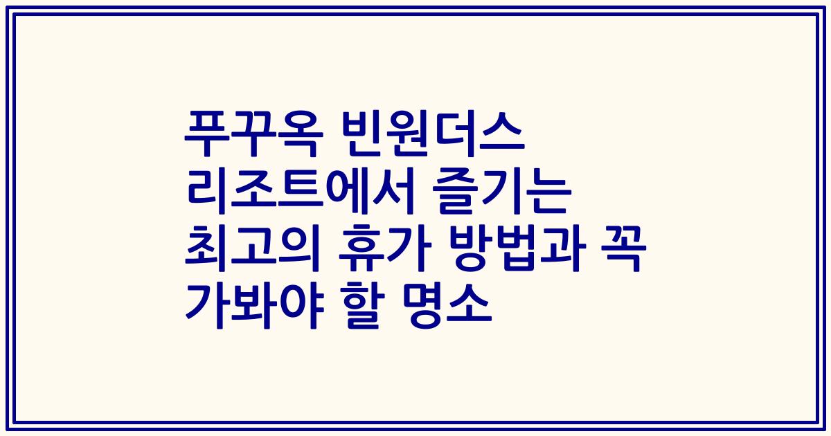 푸꾸옥 빈원더스 리조트에서 즐기는 최고의 휴가 방법과 꼭 가봐야 할 명소