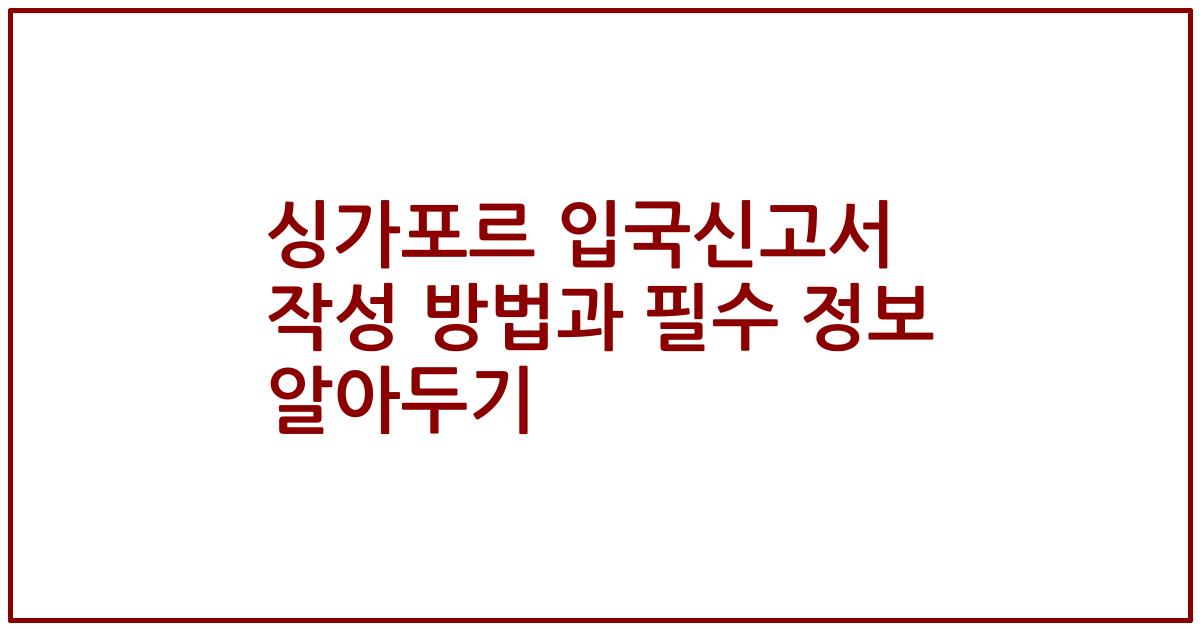 싱가포르 입국신고서 작성 방법과 필수 정보 알아두기