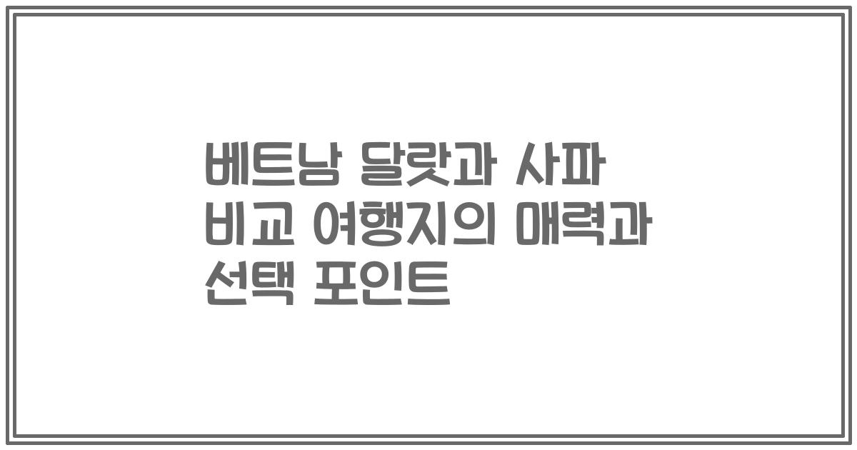 베트남 달랏과 사파 비교 여행지의 매력과 선택 포인트