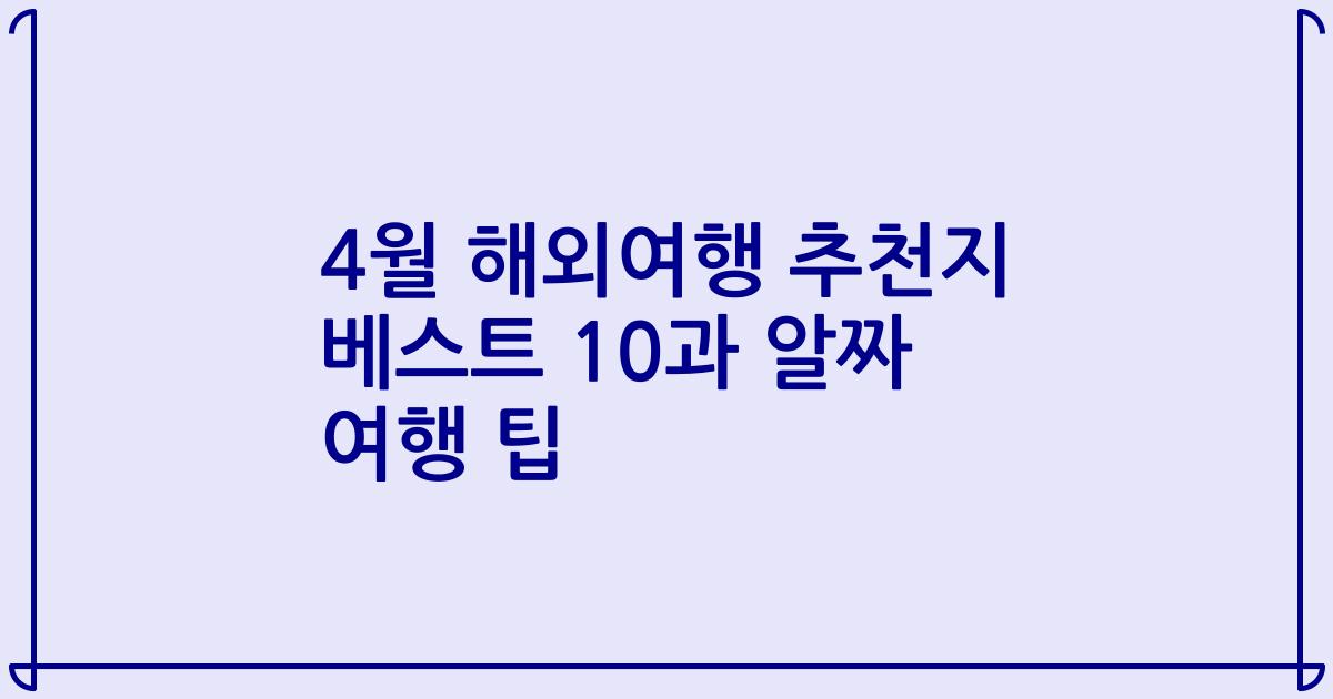 4월 해외여행 추천지 베스트 10과 알짜 여행 팁