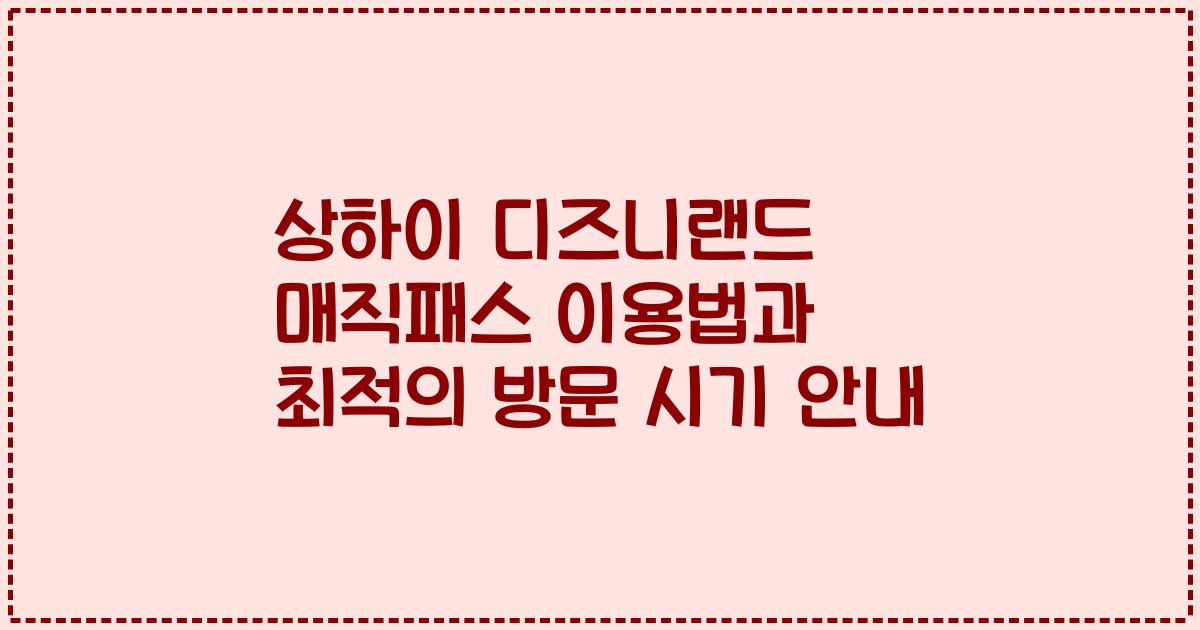 상하이 디즈니랜드 매직패스 이용법과 최적의 방문 시기 안내