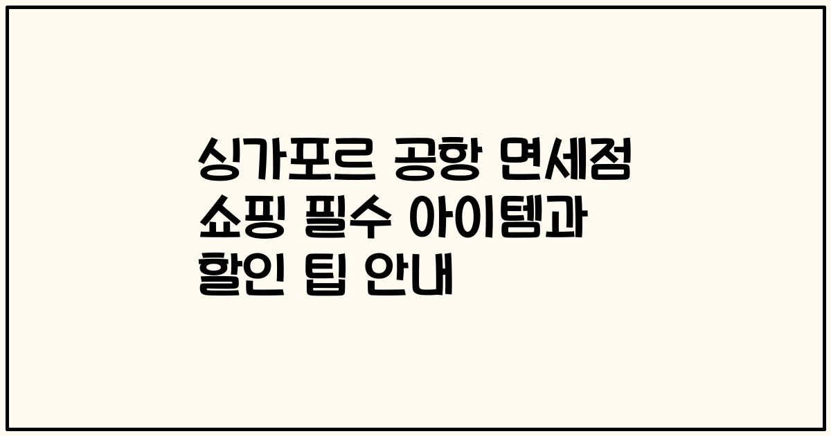 싱가포르 공항 면세점 쇼핑 필수 아이템과 할인 팁 안내