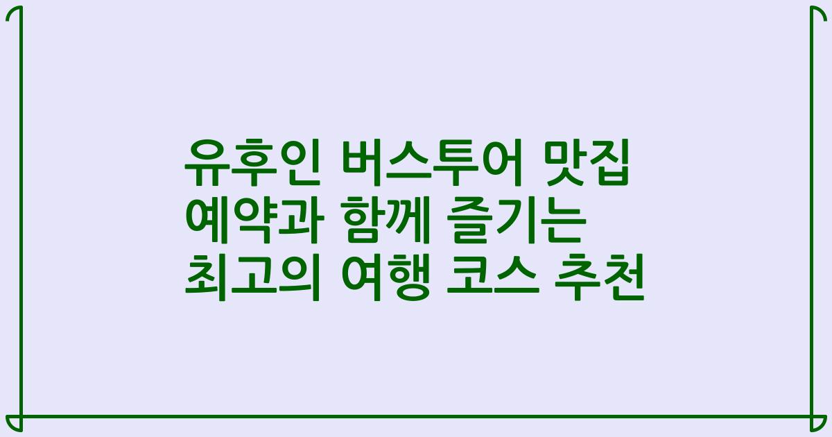 유후인 버스투어 맛집 예약과 함께 즐기는 최고의 여행 코스 추천