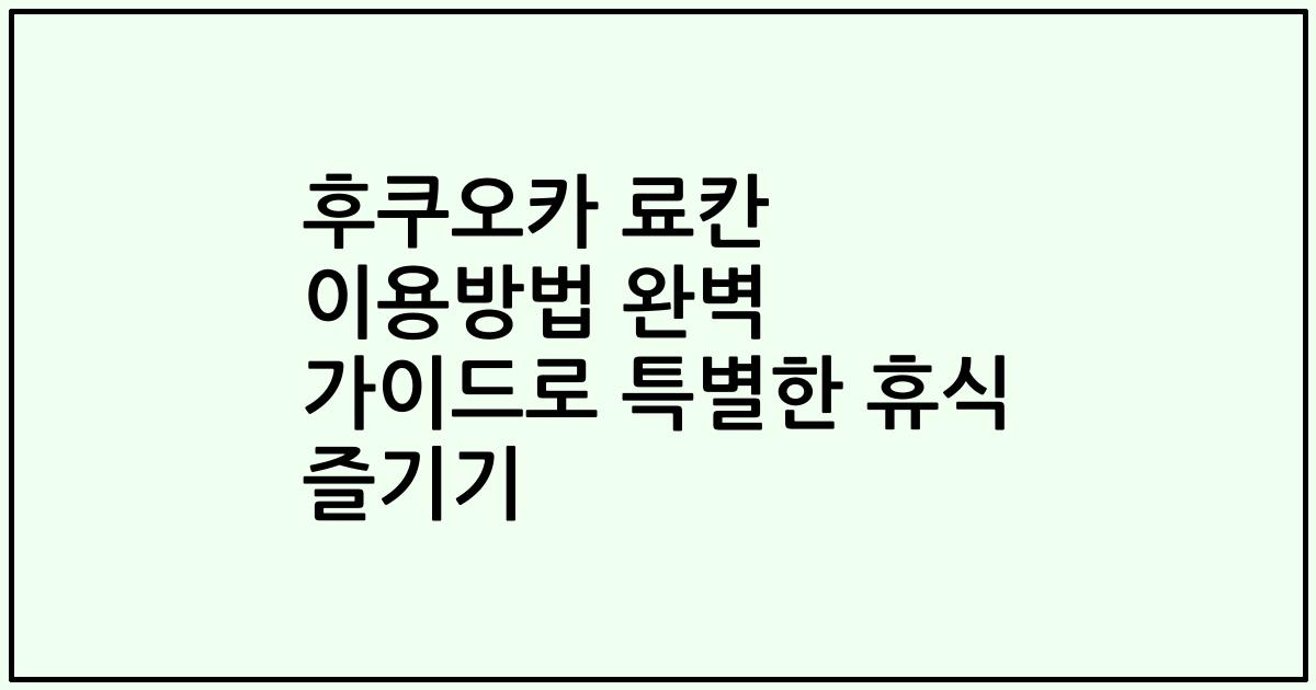 후쿠오카 료칸 이용방법 완벽 가이드로 특별한 휴식 즐기기