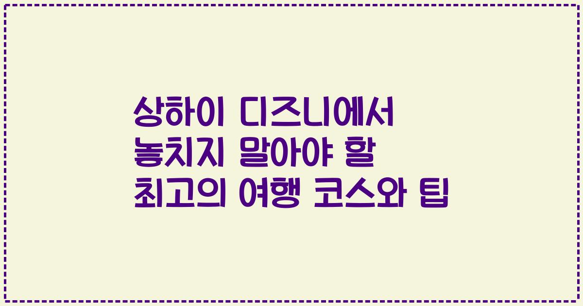 상하이 디즈니에서 놓치지 말아야 할 최고의 여행 코스와 팁