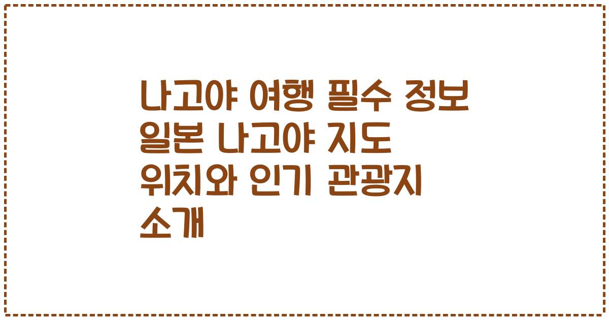 나고야 여행 필수 정보 일본 나고야 지도 위치와 인기 관광지 소개