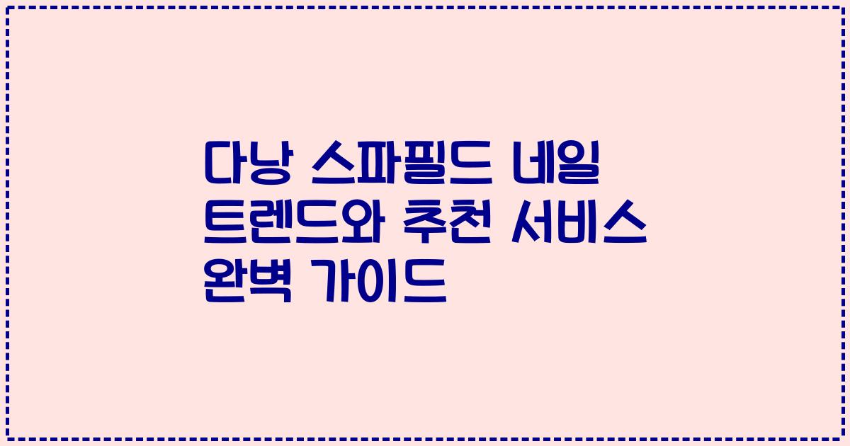 다낭 스파필드 네일 트렌드와 추천 서비스 완벽 가이드