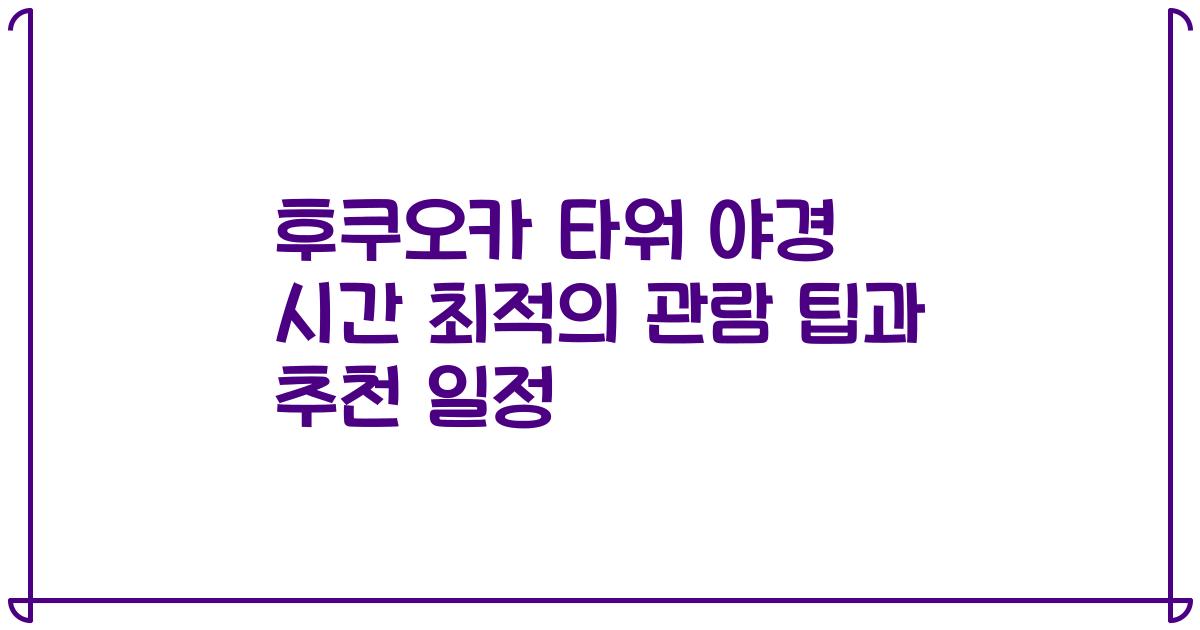 후쿠오카 타워 야경 시간 최적의 관람 팁과 추천 일정