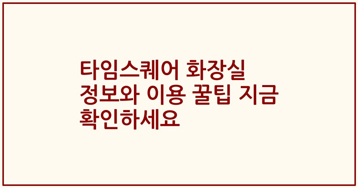 타임스퀘어 화장실 정보와 이용 꿀팁 지금 확인하세요