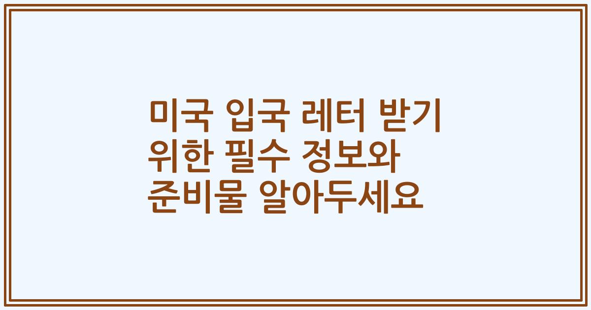 미국 입국 레터 받기 위한 필수 정보와 준비물 알아두세요