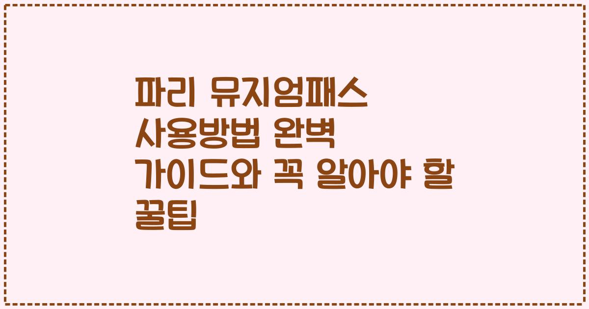 파리 뮤지엄패스 사용방법 완벽 가이드와 꼭 알아야 할 꿀팁