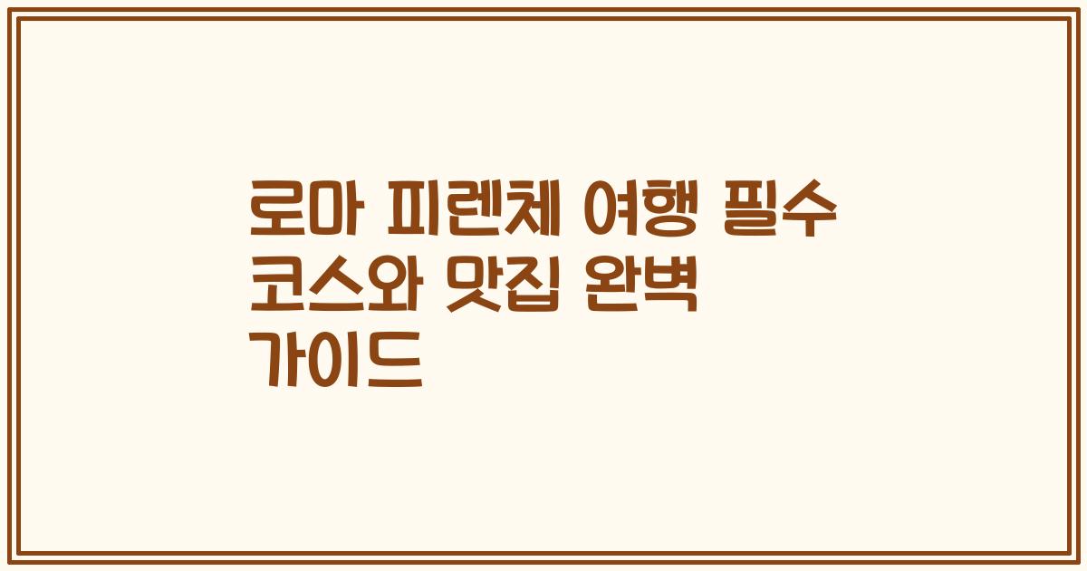 로마 피렌체 여행 필수 코스와 맛집 완벽 가이드