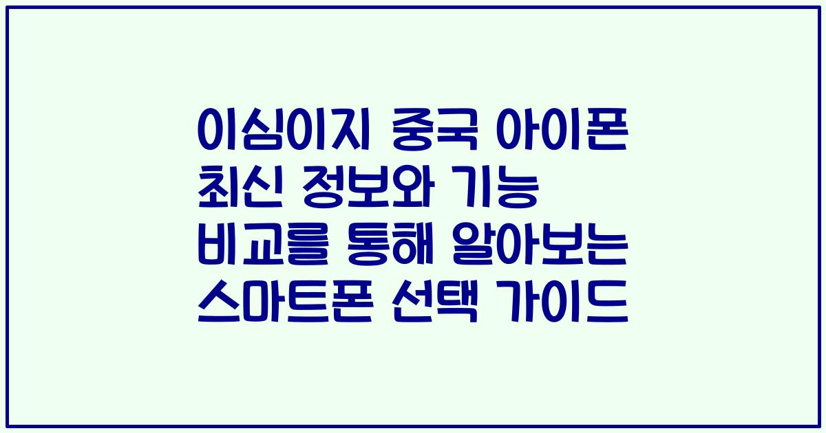 이심이지 중국 아이폰 최신 정보와 기능 비교를 통해 알아보는 스마트폰 선택 가이드