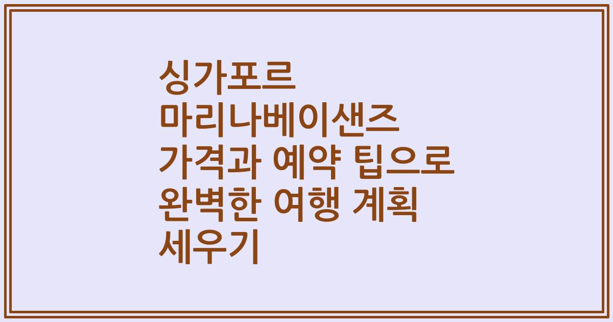 싱가포르 마리나베이샌즈 가격과 예약 팁으로 완벽한 여행 계획 세우기