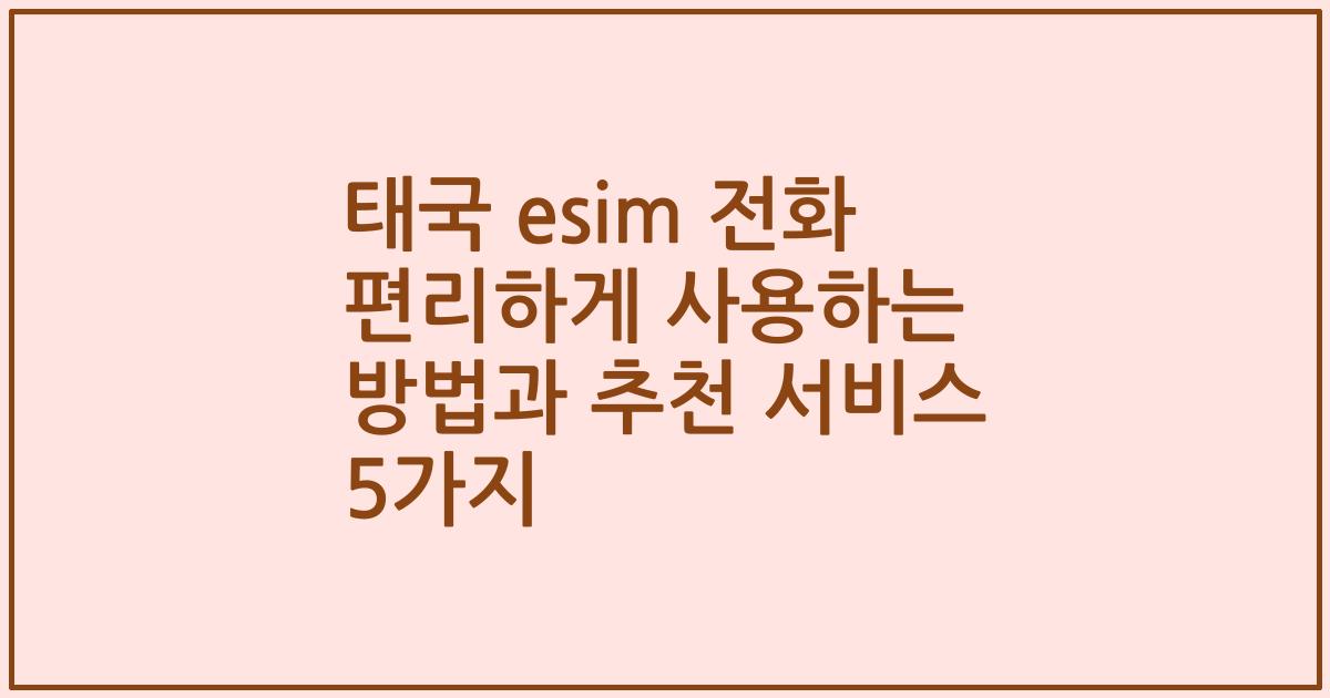 태국 esim 전화 편리하게 사용하는 방법과 추천 서비스 5가지